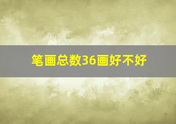 笔画总数36画好不好