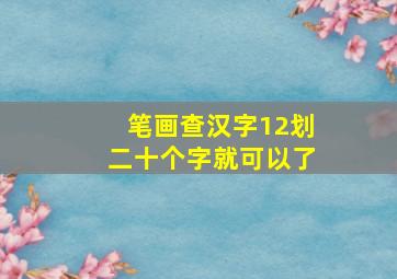 笔画查汉字12划二十个字就可以了