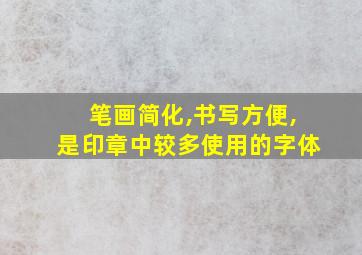 笔画简化,书写方便,是印章中较多使用的字体