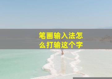 笔画输入法怎么打输这个字