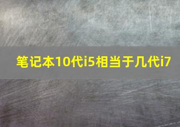 笔记本10代i5相当于几代i7