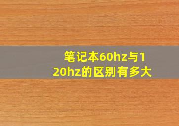 笔记本60hz与120hz的区别有多大