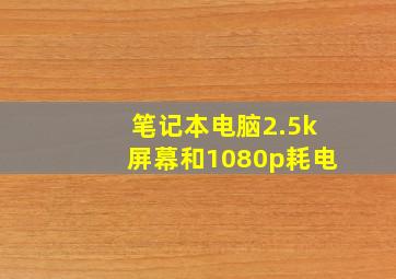 笔记本电脑2.5k屏幕和1080p耗电