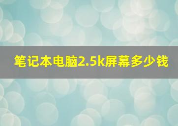 笔记本电脑2.5k屏幕多少钱