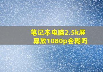 笔记本电脑2.5k屏幕放1080p会糊吗