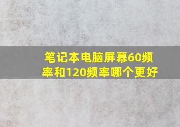 笔记本电脑屏幕60频率和120频率哪个更好