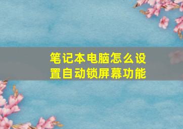 笔记本电脑怎么设置自动锁屏幕功能