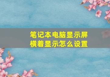 笔记本电脑显示屏横着显示怎么设置