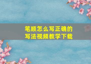 笔顺怎么写正确的写法视频教学下载