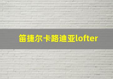 笛捷尔卡路迪亚lofter