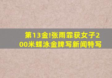 第13金!张雨霏获女子200米蝶泳金牌写新闻特写