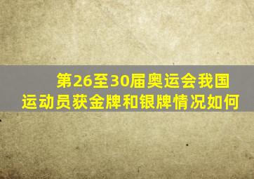 第26至30届奥运会我国运动员获金牌和银牌情况如何