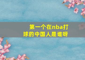 第一个在nba打球的中国人是谁呀