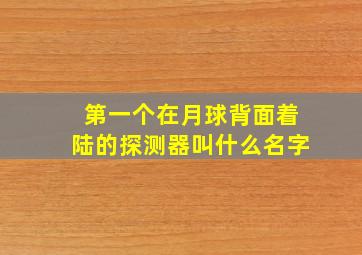 第一个在月球背面着陆的探测器叫什么名字