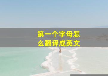 第一个字母怎么翻译成英文