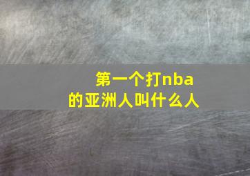 第一个打nba的亚洲人叫什么人