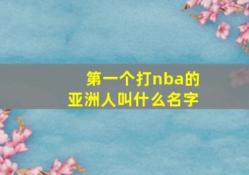 第一个打nba的亚洲人叫什么名字