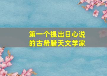 第一个提出日心说的古希腊天文学家