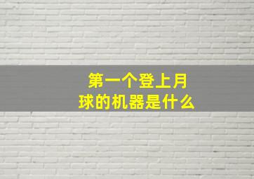 第一个登上月球的机器是什么