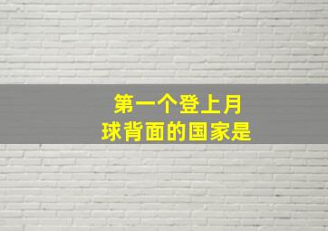 第一个登上月球背面的国家是