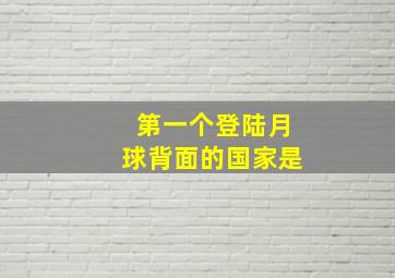 第一个登陆月球背面的国家是