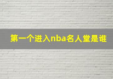 第一个进入nba名人堂是谁