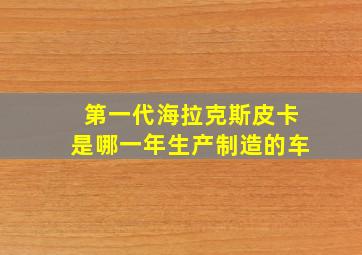 第一代海拉克斯皮卡是哪一年生产制造的车