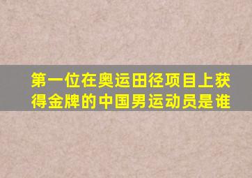 第一位在奥运田径项目上获得金牌的中国男运动员是谁