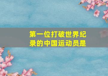 第一位打破世界纪录的中国运动员是