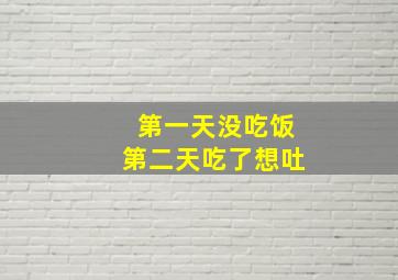 第一天没吃饭第二天吃了想吐