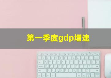 第一季度gdp增速