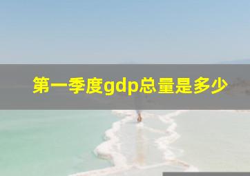 第一季度gdp总量是多少