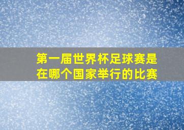 第一届世界杯足球赛是在哪个国家举行的比赛