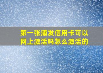 第一张浦发信用卡可以网上激活吗怎么激活的