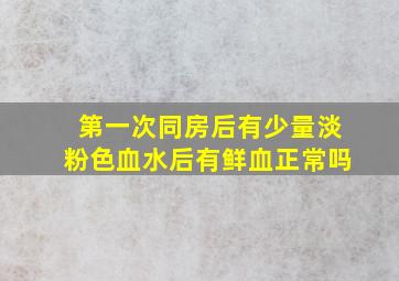 第一次同房后有少量淡粉色血水后有鲜血正常吗