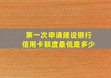 第一次申请建设银行信用卡额度最低是多少