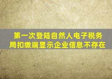 第一次登陆自然人电子税务局扣缴端显示企业信息不存在