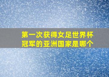 第一次获得女足世界杯冠军的亚洲国家是哪个