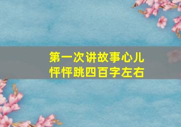 第一次讲故事心儿怦怦跳四百字左右