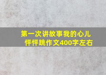 第一次讲故事我的心儿怦怦跳作文400字左右