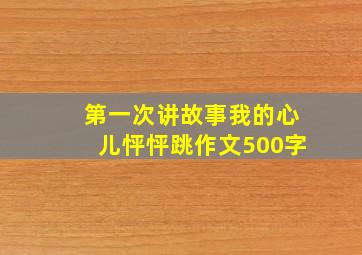 第一次讲故事我的心儿怦怦跳作文500字