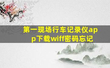 第一现场行车记录仪app下载wiff密码忘记