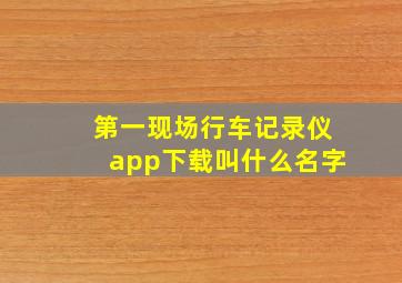 第一现场行车记录仪app下载叫什么名字