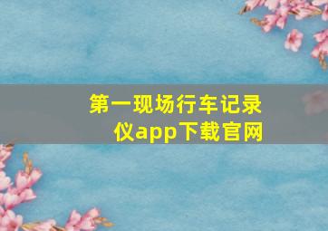 第一现场行车记录仪app下载官网