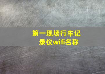 第一现场行车记录仪wifi名称