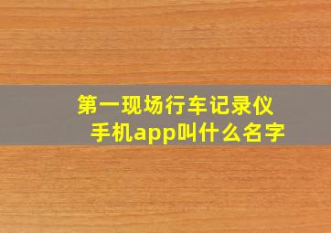 第一现场行车记录仪手机app叫什么名字