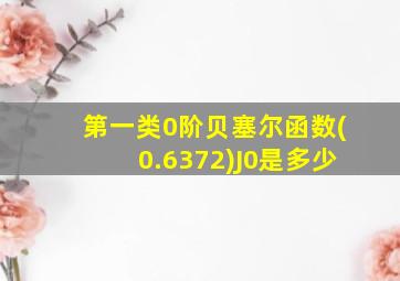 第一类0阶贝塞尔函数(0.6372)J0是多少