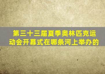 第三十三届夏季奥林匹克运动会开幕式在哪条河上举办的