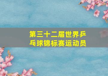 第三十二届世界乒乓球锦标赛运动员