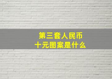 第三套人民币十元图案是什么